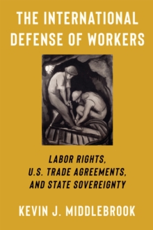 The International Defense of Workers : Labor Rights, U.S. Trade Agreements, and State Sovereignty