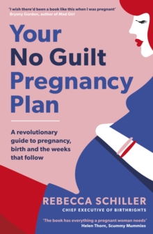 Your No Guilt Pregnancy Plan : A revolutionary guide to pregnancy, birth and the weeks that follow