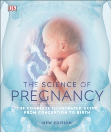 The Science of Pregnancy : The Complete Illustrated Guide from Conception to Birth