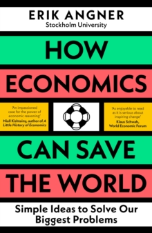 How Economics Can Save the World : Simple Ideas to Solve Our Biggest Problems