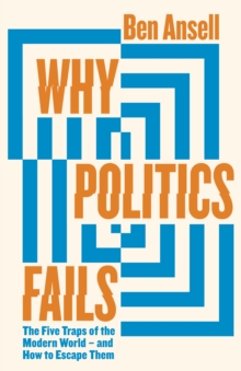 Why Politics Fails : The Five Traps of the Modern World & How to Escape Them