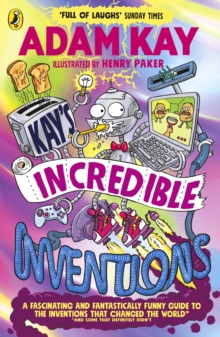 Kay’s Incredible Inventions : A fascinating and fantastically funny guide to inventions that changed the world (and some that definitely didn't)