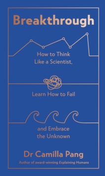Breakthrough : How to Think Like a Scientist, Learn to Fail and Embrace the Unknown