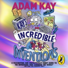 Kay's Incredible Inventions : A fascinating and fantastically funny guide to inventions that changed the world (and some that definitely didn't)