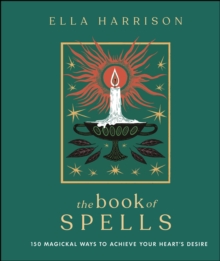 The Book of Spells : 150 Magickal Ways to Achieve Your Heart's Desire