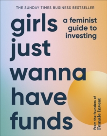 Girls Just Wanna Have Funds : A Feminist Guide to Investing
