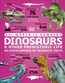 Our World in Numbers Dinosaurs and Other Prehistoric Life : An Encyclopedia of Fantastic Facts