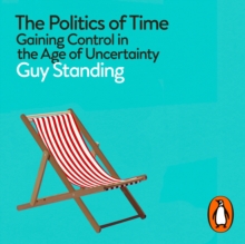 The Politics of Time : Gaining Control in the Age of Uncertainty