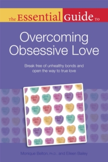 The Essential Guide to Overcoming Obsessive Love : Break Free of Unhealthy Bonds and Open the Way to True Love