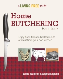 Home Butchering Handbook : Enjoy Finer, Fresher, Healthier Cuts of Meat from Your Own Kitchen