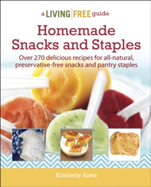 Homemade Snacks and Staples : Over 200 Delicious Recipes for All-Natural, Preservative-Free Snacks and Pantry Staples