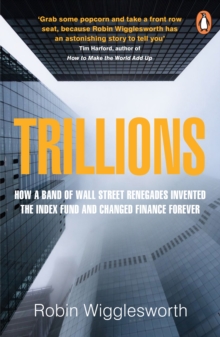 Trillions : How a Band of Wall Street Renegades Invented the Index Fund and Changed Finance Forever