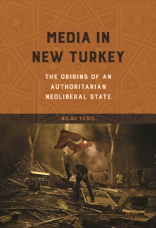 Media in New Turkey : The Origins of an Authoritarian Neoliberal State