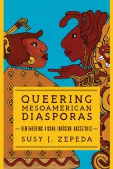 Queering Mesoamerican Diasporas : Remembering Xicana Indigena Ancestries