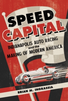 Speed Capital : Indianapolis Auto Racing and the Making of Modern America