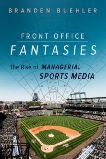 Front Office Fantasies : The Rise of Managerial Sports Media