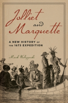 Jolliet and Marquette : A New History of the 1673 Expedition