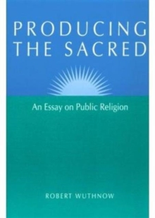 Producing the Sacred : AN ESSAY ON PUBLIC RELIGION