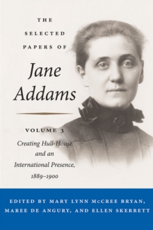 The Selected Papers of Jane Addams : Vol. 3: Creating Hull-House and an International Presence, 1889-1900