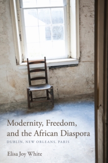 Modernity, Freedom, and the African Diaspora : Dublin, New Orleans, Paris