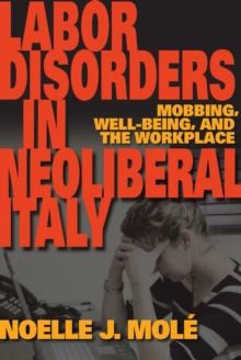 Labor Disorders in Neoliberal Italy : Mobbing, Well-Being, and the Workplace
