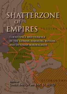Shatterzone of Empires : Coexistence and Violence in the German, Habsburg, Russian, and Ottoman Borderlands