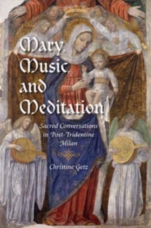 Mary, Music, and Meditation : Sacred Conversations in Post-Tridentine Milan