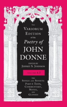 The Variorum Edition of the Poetry of John Donne, Volume 4.3 : The Songs and Sonets: Part 3: Texts, Commentary, Notes, and Glosses