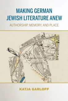 Making German Jewish Literature Anew : Authorship, Memory, and Place