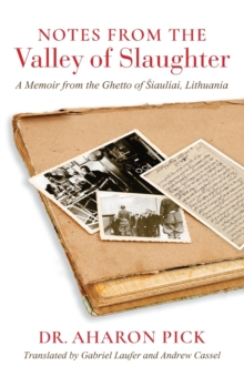 Notes from the Valley of Slaughter : A Memoir from the Ghetto of Siauliai, Lithuania