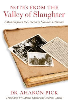 Notes from the Valley of Slaughter : A Memoir from the Ghetto of Siauliai, Lithuania
