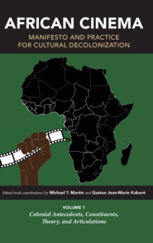 African Cinema: Manifesto and Practice for Cultural Decolonization : Volume 1: Colonial Antecedents, Constituents, Theory, and Articulations