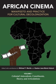 African Cinema: Manifesto and Practice for Cultural Decolonization : Volume 1: Colonial Antecedents, Constituents, Theory, and Articulations