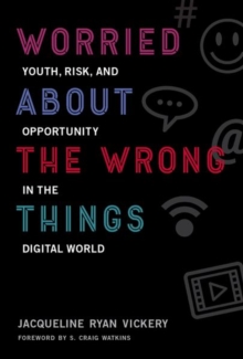 Worried About the Wrong Things : Youth, Risk, and Opportunity in the Digital World