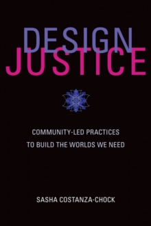 Design Justice : Community-Led Practices to Build the Worlds We Need