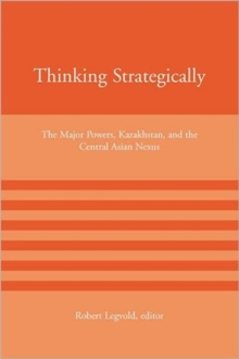 Thinking Strategically : The Major Powers, Kazakhstan, and the Central Asian Nexus