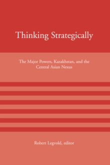 Thinking Strategically : The Major Powers, Kazakhstan, and the Central Asian Nexus