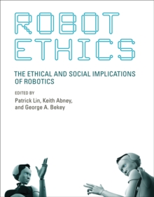 Robot Ethics : The Ethical and Social Implications of Robotics