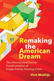 Remaking the American Dream : The Informal and Formal Transformation of Single-Family Housing Cities