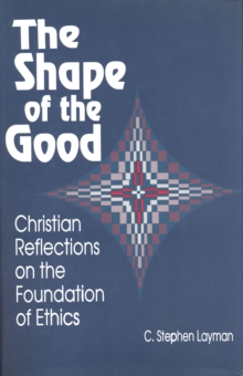 Shape of the Good : Christian Reflections on the Foundations of Ethics