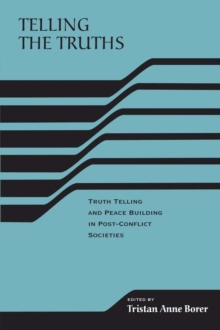 Telling the Truths : Truth Telling and Peace Building in Post-Conflict Societies
