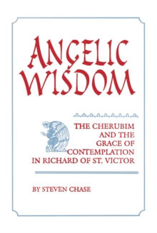 Angelic Wisdom : The Cherubim and the Grace of Contemplation in Richard of St. Victor