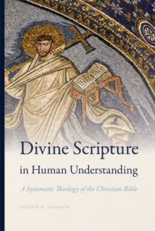 Divine Scripture in Human Understanding : A Systematic Theology of the Christian Bible