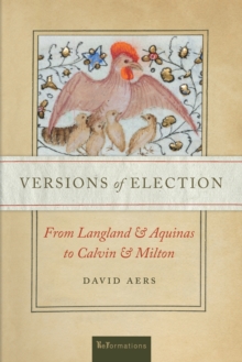 Versions of Election : From Langland and Aquinas to Calvin and Milton
