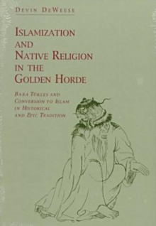 Islamization and Native Religion in the Golden Horde : Baba Tukles and Conversion to Islam in Historical and Epic Tradition