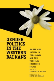 Gender Politics in the Western Balkans : Women and Society in Yugoslavia and the Yugoslav Successor States