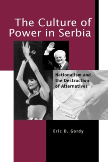 The Culture of Power in Serbia : Nationalism and the Destruction of Alternatives