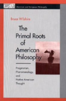 The Primal Roots of American Philosophy : Pragmatism, Phenomenology, and Native American Thought