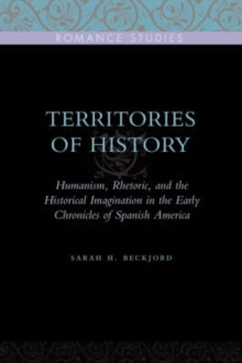 Territories of History : Humanism, Rhetoric, and the Historical Imagination in the Early Chronicles of Spanish America