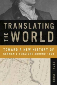Translating the World : Toward a New History of German Literature Around 1800